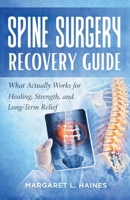 SPINE SURGERY RECOVERY GUIDE: What Actually Works for Healing, Strength, and Long-Term Relief B0GX6LNPCV Book Cover