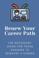 Renew Your Career Path: The Necessary Guide For Those Desiring To Reinvent A Career: Change Job B09BGG6ZF8 Book Cover