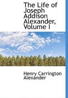 The Life Of Joseph Addison Alexander, Volume 1 1425555497 Book Cover