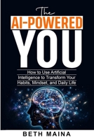 The AI-Powered You: How to Use Artificial Intelligence to Transform Your Habits, Mindset, and Daily Life - No Tech Skills Required B0H87JF49Y Book Cover