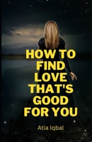 How to Find Love That's Good For You B0C1J1Y7S6 Book Cover
