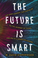 The Future is Smart: How Your Company Can Capitalize on the Internet of Things--and Win in a Connected Economy 1400246075 Book Cover