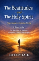 The Beatitudes and the Holy Spirit: Your Guide to Christian Living: 2 Books in One: The Beatitudes for Beginners: Jesus's Teachings for Today's World, A Beginner's Guide to the Holy Spirit: Unders... B0DZVP5BT3 Book Cover