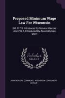 Proposed Minimum Wage Law For Wisconsin: Bill, 317 S, Introduced By Senator Kleczka And 799 A, Introduced By Assemblyman Stern 1241018782 Book Cover