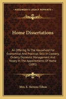 Home Dissertations - An Offering to the Household for Economical and Practical Skill in Cookery, Orderly Domestic Management, and Nicety in the Appointments of Home - Excerpts from Favorite Authors 1163968064 Book Cover
