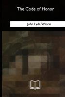 The Code of Honor: or, Rules for the Government of Principals and Seconds in Duelling 1717340318 Book Cover