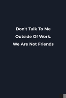 Don't Talk To Me Outside Of Work. We Are Not Friends: Novelty notebook for office workers, colleagues, coworkers and bosses Funny Gag Saying lined note book for sarcasting and humerous employees and e 1676624031 Book Cover