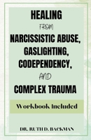 HEALING FROM NARCISSISTIC ABUSE, GASLIGHTING, CODEPENDENCY, AND COMPLEX TRAUMA: Comprehensive Guide to Overcome Trauma Bonding & Overthinking in Relationships for a Life of Freedom and Resilience" B0CTZK8JKK Book Cover