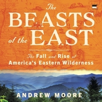 The Beasts of the East: The Fall and Rise of America's Eastern Wilderness B0GY7P23K4 Book Cover