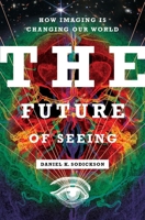 The Future of Seeing: How Imaging Is Changing Our World 0231226055 Book Cover