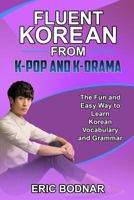 Fluent Korean From K-Pop and K-Drama: The Fun and Easy Way to Learn Korean Vocabulary and Grammar 1521308837 Book Cover