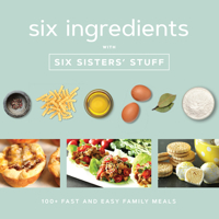 Six Ingredients with Six Sisters' Stuff: 100+ Fast and Easy Family Meals 1629725994 Book Cover