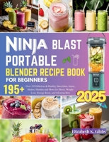 Ninja Blast Portable Blender Recipe Book for Beginners: Over 195 Delicious & Healthy Smoothies, Juices, Shakes, Slushies and More for Detox, Weight Loss, Energy Boost, and Glowing Skin B0FC612DCM Book Cover