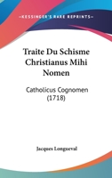 Traite Du Schisme Christianus Mihi Nomen: Catholicus Cognomen 110451172X Book Cover