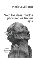 Solo los desalmados y los necios tienen hijos: Antinatalismo B08XY1Y61C Book Cover