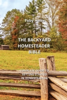 The Backyard Homesteader Bible: Complete Guide to Getting Started in Homesteading B0CLRG2MCF Book Cover
