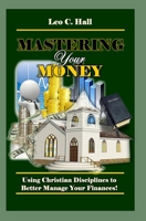 MASTERING YOUR MONEY: Using Christian Disciplines to Better Manage Your Finances B0GG3GNVZY Book Cover