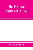 The Pastoral Epistles of St Paul: With a Critical and Grammatical Commentary, and a Revised Translation 0469378093 Book Cover