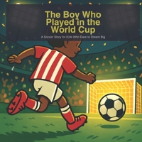 The Boy Who Played in the World Cup: A Soccer Story for Kids Who Dare to Dream Big (The Soccer Dreamers) B0GYZR7T52 Book Cover