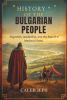 History of the Bulgarian People: Migration, Leadership, and the Rise of a Medieval State (European countries) B0G6TR5X17 Book Cover