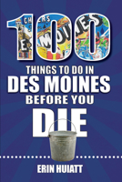 100 Things to Do in Des Moines Before You Die 1681064588 Book Cover