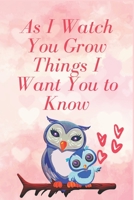 As I Watch You Grow Things I Want You to Know: Notebook 120 pages, Gift for New Mothers, Parents to write down dreams, thoughts; memories and hopes for your child 1650624778 Book Cover