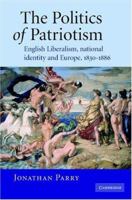 The Politics of Patriotism: English Liberalism, National Identity and Europe, 18301886 0521101646 Book Cover