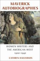 Maverick Autobiographies: Women Writers and the American West, 1900-1936 0299197204 Book Cover