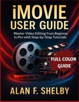 iMOVIE USER GUIDE: Master Video Editing from Beginner to Pro with Step-by-Step Tutorials B0FQ3W9388 Book Cover