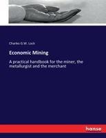 Economic Mining: A Practical Handbook for the Miner, the Metallurgist and the Merchant 101908457X Book Cover