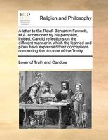 A letter to the Revd. Benjamin Fawcett, M.A. occasioned by his pamphlet, intitled, Candid reflections on the different manner in which the learned and pious have expressed their conceptions concerning 1170479898 Book Cover