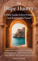 The Dupe Hunter - A Field Guide to Eco-Friendly and Sustainable Travel : Experience 5-Star Luxury, Escape the Crowds, Discover Hidden Gems, and Slash Your Footprint While Supporting Locals 1963142306 Book Cover