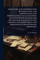 Anleitung zur gewerblichen Buchhaltung, zur Anfertigung von Herstellungs-Calculationen, Kostenvoranschlägen und Rechnungs-AuszÃ1/4gen so wie ... DurchfÃ1/4hrung derselben. (German Edition) 102448341X Book Cover