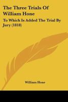 The Three Trials Of William Hone: To Which Is Added The Trial By Jury 1166446247 Book Cover