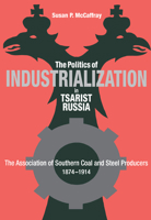 Politics of Industrialization in Tsarist Russia: The Association of Southern Coal and Steel Producers, 1874-1914 0875802044 Book Cover