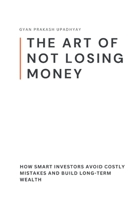 The Art of Not Losing Money: How Smart Investors Avoid Costly Mistakes and Build Long-Term Wealth B0GJ612QJV Book Cover