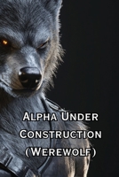 Alpha Under Construction (Werewolf) B0DQYLWHMJ Book Cover