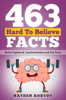 463 Hard to Believe Facts: Better Explained, Counterintuitive and Fun Trivia 2919960253 Book Cover