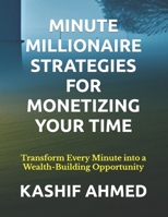 MINUTE MILLIONAIRE STRATEGIES FOR MONETIZING YOUR TIME: Transform Every Minute into a Wealth-Building Opportunity B0CNM4RG78 Book Cover