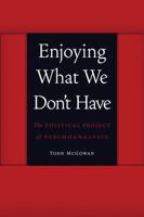 Enjoying What We Don't Have: The Political Project of Psychoanalysis 0803245114 Book Cover