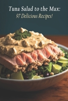 Tuna Salad to the Max: 97 Delicious Recipes! B0C7T5FNHD Book Cover