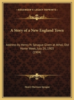 A Story of a New England Town: Address by Henry H. Sprague Given at Athol, Old Home Week, July 26, 1903 1437468675 Book Cover