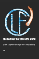 The Golf Ball that Saves the World: (From Engineer to King of the Galaxy: Book1) B0C9S1X7KF Book Cover