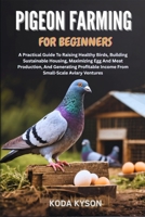 PIGEON FARMING FOR BEGINNERS: A Practical Guide To Raising Healthy Birds, Building Sustainable Housing, Maximizing Egg And Meat Production, And ... Income From Small-Scale Aviary Ventures B0FMKC27JV Book Cover