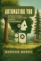 Automating You: Operational Clarity for the Human Experience B0GG7QCFY6 Book Cover