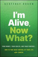 I'm Alive, Now What?: Your Money, Your Health, and Your Purpose…How to Take Back Control for a Better Life After Cancer 1394431961 Book Cover