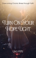 Turn On Your Hope Light: Overcoming Chronic Illness through Faith 1077400519 Book Cover