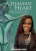 A Steadfast Heart: A Warrior' s Journey Through Stage 4 Ovarian Cancer 1967696012 Book Cover