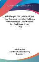 Abbildungen Der In Deutschland Und Den Angrenzenden Gebieten Vorkommenden Grundformen Der Orchideen-Arten (1904) 1168090032 Book Cover