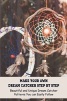 Make Your Own Dream Catcher Step by Step: Beautiful and Unique Dream Catcher Patterns You can Easily Follow B094K4Q31N Book Cover